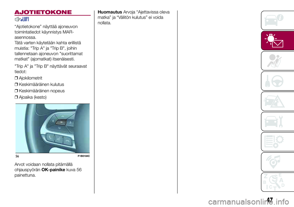 FIAT 500X 2017 Käyttö- ja huolto-ohjekirja (in in Finnish) AJOTIETOKONE
“Ajotietokone” näyttää ajoneuvon
toimintatiedot käynnistys MAR-
asennossa.
Tätä varten käytetään kahta erillistä
muistia: "Trip A" ja "Trip B", joihin
tallen FIAT 500X 2017 Käyttö- ja huolto-ohjekirja (in in Finnish) AJOTIETOKONE
“Ajotietokone” näyttää ajoneuvon
toimintatiedot käynnistys MAR-
asennossa.
Tätä varten käytetään kahta erillistä
muistia: "Trip A" ja "Trip B", joihin
tallen