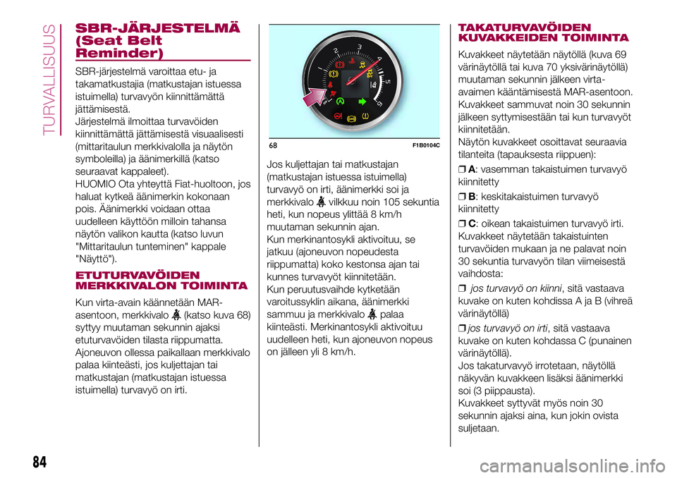 FIAT 500X 2017  Käyttö- ja huolto-ohjekirja (in in Finnish) SBR-JÄRJESTELMÄ
(Seat Belt
Reminder)
SBR-järjestelmä varoittaa etu- ja
takamatkustajia (matkustajan istuessa
istuimella) turvavyön kiinnittämättä
jättämisestä.
Järjestelmä ilmoittaa turva