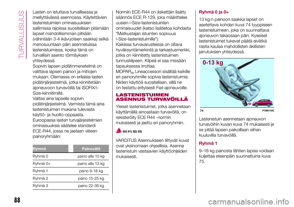 FIAT 500X 2017  Käyttö- ja huolto-ohjekirja (in in Finnish) Lasten on istuttava turvallisessa ja
miellyttävässä asennossa. Käytettävien
lastenistuimien ominaisuuksien
sallimissa rajoissa suositellaan pitämään
lapset mahdollisimman pitkään
(vähintä�