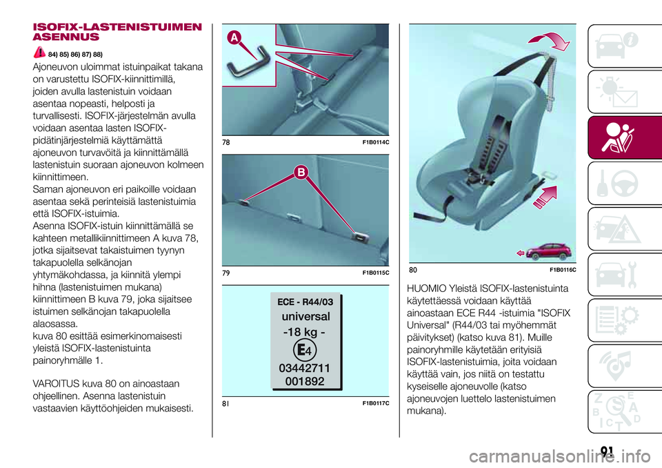 FIAT 500X 2017  Käyttö- ja huolto-ohjekirja (in in Finnish) ISOFIX-LASTENISTUIMEN
ASENNUS
84) 85) 86) 87) 88)
Ajoneuvon uloimmat istuinpaikat takana
on varustettu ISOFIX-kiinnittimillä,
joiden avulla lastenistuin voidaan
asentaa nopeasti, helposti ja
turvalli