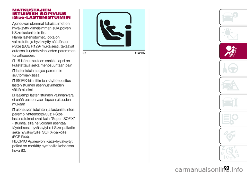 FIAT 500X 2017  Käyttö- ja huolto-ohjekirja (in in Finnish) MATKUSTAJIEN
ISTUIMIEN SOPIVUUS
iSize-LASTENISTUIMIIN
Ajoneuvon ulommat takaistuimet on
hyväksytty viimeisimmän sukupolven
i-Size-lastenistuimille.
Nämä lastenistuimet, jotka on
valmistettu ja hyv