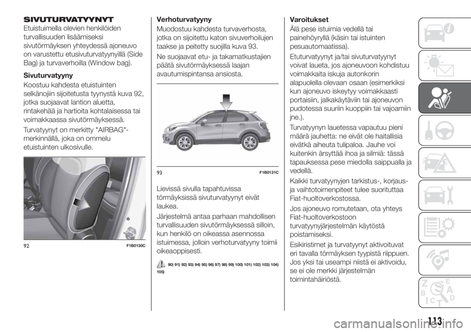 FIAT 500X 2018 Käyttö- ja huolto-ohjekirja (in in Finnish) SIVUTURVATYYNYT
Etuistuimella olevien henkilöiden
turvallisuuden lisäämiseksi
sivutörmäyksen yhteydessä ajoneuvo
on varustettu etusivuturvatyynyillä (Side
Bag) ja turvaverhoilla (Window bag).
S FIAT 500X 2018 Käyttö- ja huolto-ohjekirja (in in Finnish) SIVUTURVATYYNYT
Etuistuimella olevien henkilöiden
turvallisuuden lisäämiseksi
sivutörmäyksen yhteydessä ajoneuvo
on varustettu etusivuturvatyynyillä (Side
Bag) ja turvaverhoilla (Window bag).
S