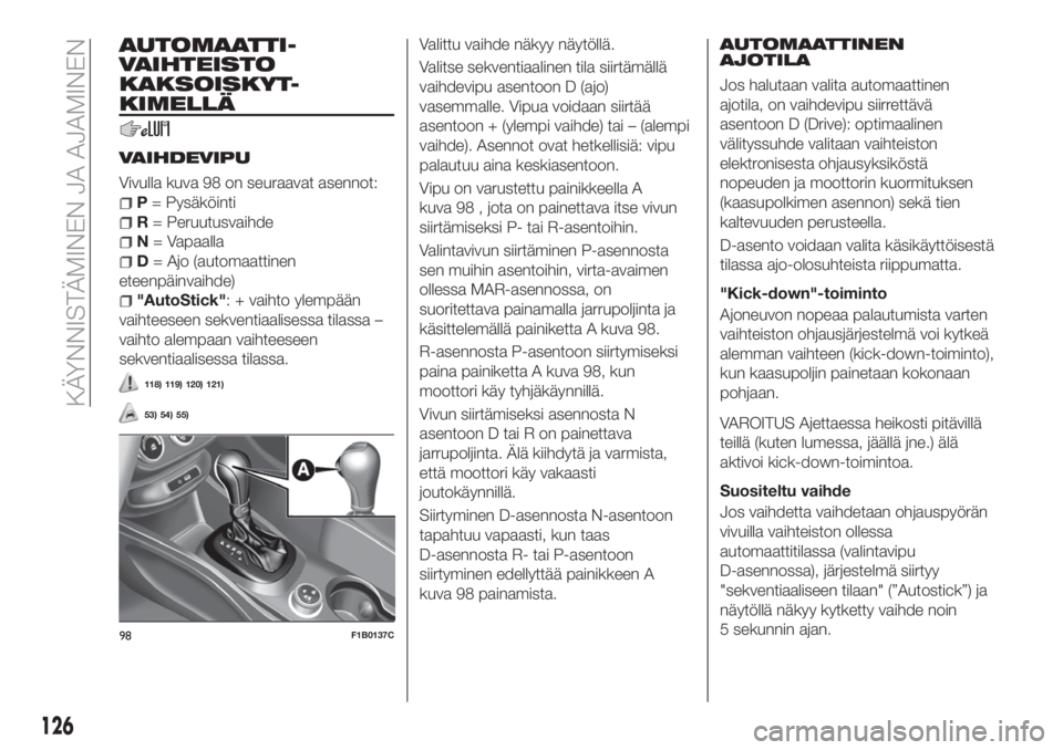FIAT 500X 2018 Käyttö- ja huolto-ohjekirja (in in Finnish) AUTOMAATTI-
VAIHTEISTO
KAKSOISKYT-
KIMELLÄ
VAIHDEVIPU
Vivulla kuva 98 on seuraavat asennot:
P= Pysäköinti
R= Peruutusvaihde
N= Vapaalla
D= Ajo (automaattinen
eteenpäinvaihde)
"AutoStick": FIAT 500X 2018 Käyttö- ja huolto-ohjekirja (in in Finnish) AUTOMAATTI-
VAIHTEISTO
KAKSOISKYT-
KIMELLÄ
VAIHDEVIPU
Vivulla kuva 98 on seuraavat asennot:
P= Pysäköinti
R= Peruutusvaihde
N= Vapaalla
D= Ajo (automaattinen
eteenpäinvaihde)
"AutoStick":