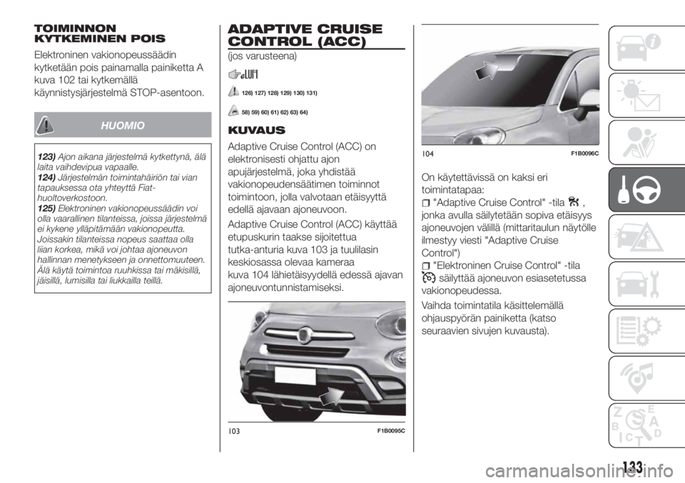 FIAT 500X 2018 Käyttö- ja huolto-ohjekirja (in in Finnish) TOIMINNON
KYTKEMINEN POIS
Elektroninen vakionopeussäädin
kytketään pois painamalla painiketta A
kuva 102 tai kytkemällä
käynnistysjärjestelmä STOP-asentoon.
HUOMIO
123)Ajon aikana järjestelm FIAT 500X 2018 Käyttö- ja huolto-ohjekirja (in in Finnish) TOIMINNON
KYTKEMINEN POIS
Elektroninen vakionopeussäädin
kytketään pois painamalla painiketta A
kuva 102 tai kytkemällä
käynnistysjärjestelmä STOP-asentoon.
HUOMIO
123)Ajon aikana järjestelm
