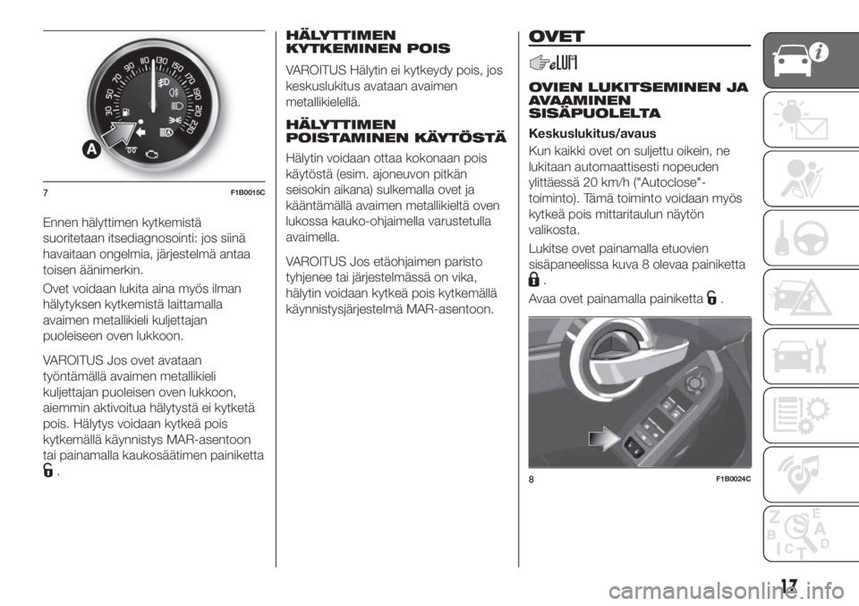 FIAT 500X 2018 Käyttö- ja huolto-ohjekirja (in in Finnish) Ennen hälyttimen kytkemistä
suoritetaan itsediagnosointi: jos siinä
havaitaan ongelmia, järjestelmä antaa
toisen äänimerkin.
Ovet voidaan lukita aina myös ilman
hälytyksen kytkemistä laittam FIAT 500X 2018 Käyttö- ja huolto-ohjekirja (in in Finnish) Ennen hälyttimen kytkemistä
suoritetaan itsediagnosointi: jos siinä
havaitaan ongelmia, järjestelmä antaa
toisen äänimerkin.
Ovet voidaan lukita aina myös ilman
hälytyksen kytkemistä laittam