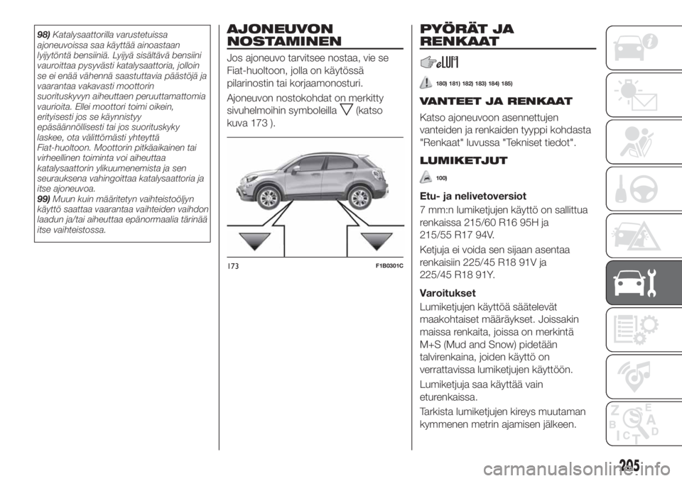 FIAT 500X 2018 Käyttö- ja huolto-ohjekirja (in in Finnish) 98)Katalysaattorilla varustetuissa
ajoneuvoissa saa käyttää ainoastaan
lyijytöntä bensiiniä. Lyijyä sisältävä bensiini
vauroittaa pysyvästi katalysaattoria, jolloin
se ei enää vähennä s FIAT 500X 2018 Käyttö- ja huolto-ohjekirja (in in Finnish) 98)Katalysaattorilla varustetuissa
ajoneuvoissa saa käyttää ainoastaan
lyijytöntä bensiiniä. Lyijyä sisältävä bensiini
vauroittaa pysyvästi katalysaattoria, jolloin
se ei enää vähennä s