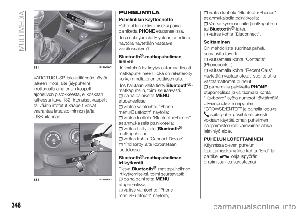 FIAT 500X 2018 Käyttö- ja huolto-ohjekirja (in in Finnish) VAROITUS USB-latausliitännän käytön
jälkeen irrota laite (älypuhelin)
irrottamalla aina ensin kaapeli
ajoneuvon pistokkeesta, ei koskaan
laitteesta kuva 182. Irtonaiset kaapelit
tai väärin irr FIAT 500X 2018 Käyttö- ja huolto-ohjekirja (in in Finnish) VAROITUS USB-latausliitännän käytön
jälkeen irrota laite (älypuhelin)
irrottamalla aina ensin kaapeli
ajoneuvon pistokkeesta, ei koskaan
laitteesta kuva 182. Irtonaiset kaapelit
tai väärin irr