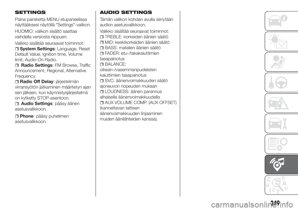 FIAT 500X 2018  Käyttö- ja huolto-ohjekirja (in in Finnish) SETTINGS
Paina painiketta MENU etupaneelissa
näyttääksesi näytöllä "Settings"-valikon.
HUOMIO: valikon sisältö saattaa
vaihdella versiosta riippuen.
Valikko sisältää seuraavat toimi