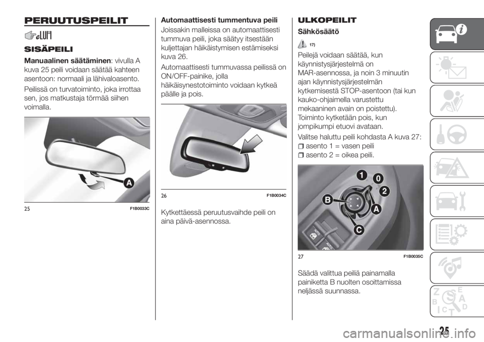 FIAT 500X 2018  Käyttö- ja huolto-ohjekirja (in in Finnish) PERUUTUSPEILIT
SISÄPEILI
Manuaalinen säätäminen: vivulla A
kuva 25 peili voidaan säätää kahteen
asentoon: normaali ja lähivaloasento.
Peilissä on turvatoiminto, joka irrottaa
sen, jos matkus