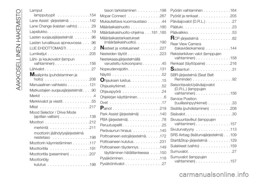 FIAT 500X 2018  Käyttö- ja huolto-ohjekirja (in in Finnish) Lamput
lampputyypit.............154
Lane Assist -järjestelmä........142
Lane Change (kaistan vaihto)......29
Lapsilukko..................19
Lasten suojausjärjestelmät.......96
Lasten turvallisuus 