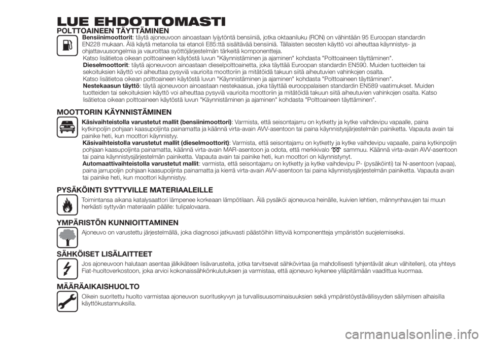 FIAT 500X 2018  Käyttö- ja huolto-ohjekirja (in in Finnish) LUE EHDOTTOMASTIPOLTTOAINEEN TÄYTTÄMINENBensiinimoottorit: täytä ajoneuvoon ainoastaan lyijytöntä bensiiniä, jotka oktaaniluku (RON) on vähintään 95 Euroopan standardin
EN228 mukaan. Älä k