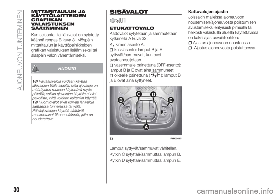 FIAT 500X 2018  Käyttö- ja huolto-ohjekirja (in in Finnish) MITTARITAULUN JA
KÄYTTÖLAITTEIDEN
GRAFIIKAN
VALAISTUKSEN
SÄÄTÄMINEN
Kun seisonta- tai lähivalot on sytytetty,
käännä rengas B kuva 31 ylöspäin
mittaritaulun ja käyttöpainikkeiden
grafiika