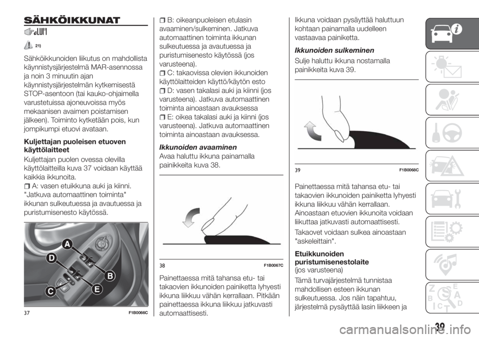 FIAT 500X 2018  Käyttö- ja huolto-ohjekirja (in in Finnish) SÄHKÖIKKUNAT
21)
Sähköikkunoiden liikutus on mahdollista
käynnistysjärjestelmä MAR-asennossa
ja noin 3 minuutin ajan
käynnistysjärjestelmän kytkemisestä
STOP-asentoon (tai kauko-ohjaimella
