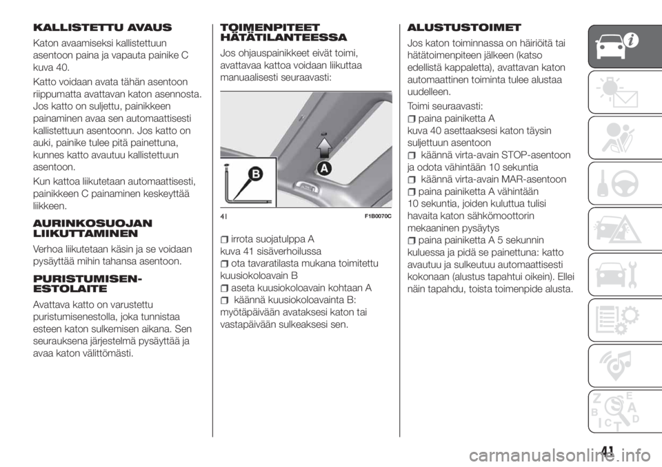 FIAT 500X 2018  Käyttö- ja huolto-ohjekirja (in in Finnish) KALLISTETTU AVAUS
Katon avaamiseksi kallistettuun
asentoon paina ja vapauta painike C
kuva 40.
Katto voidaan avata tähän asentoon
riippumatta avattavan katon asennosta.
Jos katto on suljettu, painik