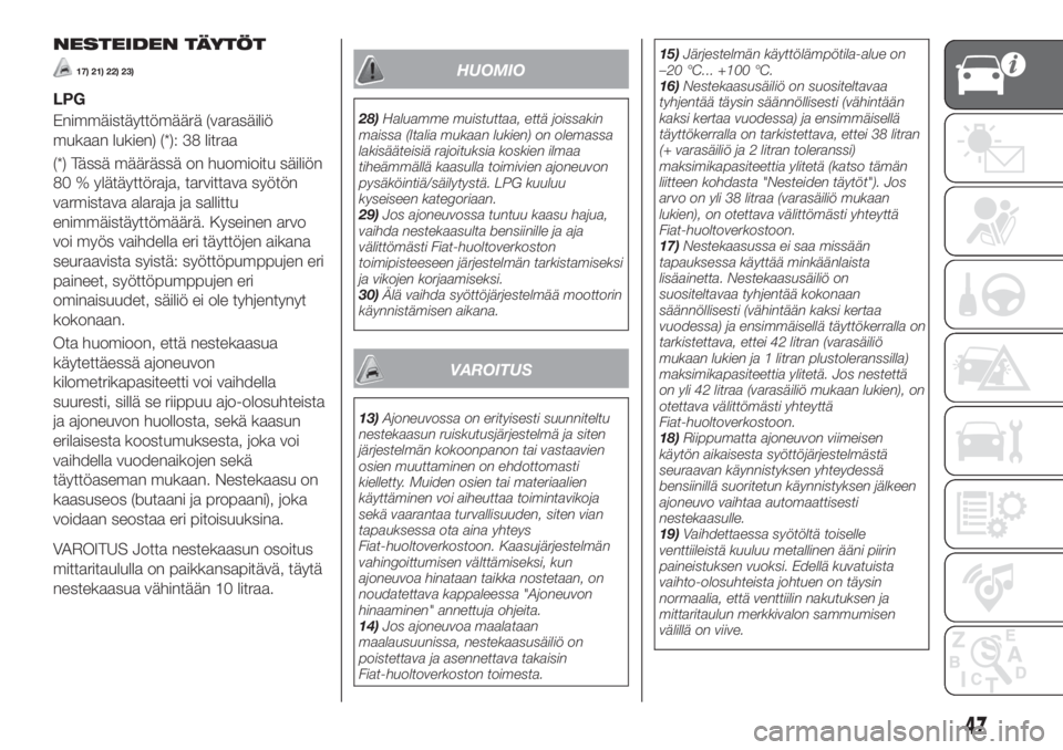 FIAT 500X 2018  Käyttö- ja huolto-ohjekirja (in in Finnish) NESTEIDEN TÄYTÖT
17) 21) 22) 23)
LPG
Enimmäistäyttömäärä (varasäiliö
mukaan lukien) (*): 38 litraa
(*) Tässä määrässä on huomioitu säiliön
80 % ylätäyttöraja, tarvittava syötön
