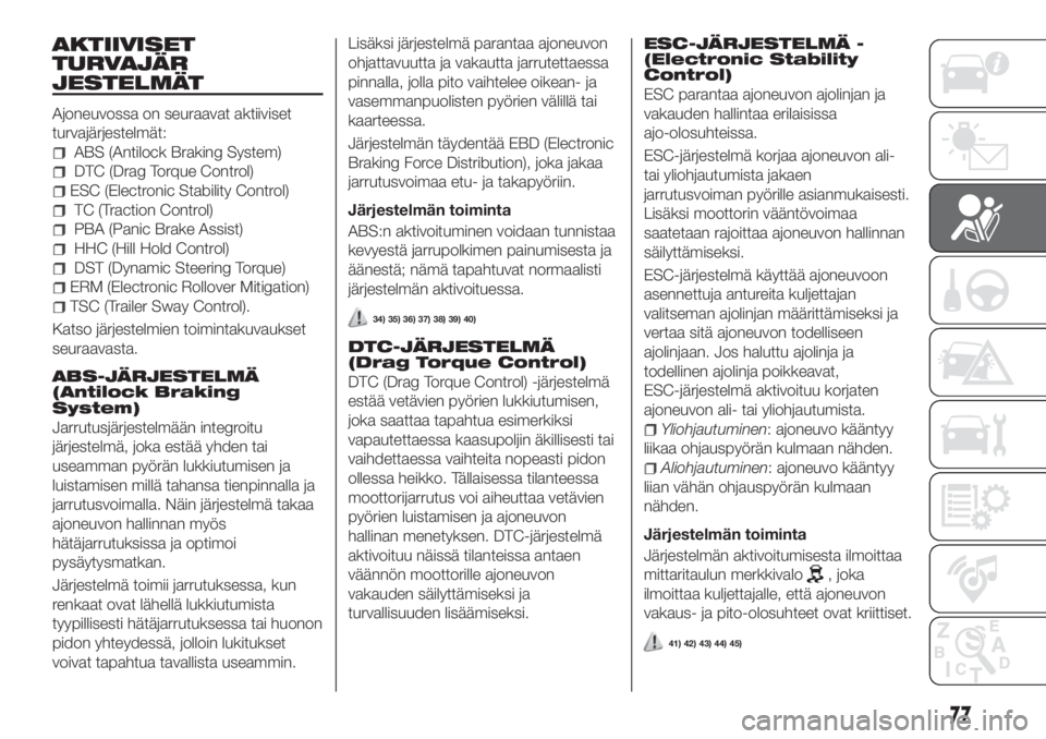 FIAT 500X 2018  Käyttö- ja huolto-ohjekirja (in in Finnish) AKTIIVISET
TURVAJÄR
JESTELMÄT
Ajoneuvossa on seuraavat aktiiviset
turvajärjestelmät:
ABS (Antilock Braking System)
DTC (Drag Torque Control)
ESC (Electronic Stability Control)
TC (Traction Control