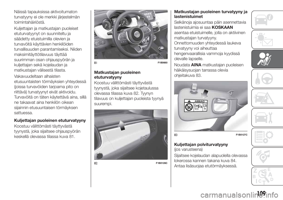 FIAT 500X 2019 Käyttö- ja huolto-ohjekirja (in in Finnish) Näissä tapauksissa aktivoitumaton
turvatyyny ei ole merkki järjestelmän
toimintahäiriöstä.
Kuljettajan ja matkustajan puoleiset
etuturvatyynyt on suunniteltu ja
säädetty etuistuimilla olevien FIAT 500X 2019 Käyttö- ja huolto-ohjekirja (in in Finnish) Näissä tapauksissa aktivoitumaton
turvatyyny ei ole merkki järjestelmän
toimintahäiriöstä.
Kuljettajan ja matkustajan puoleiset
etuturvatyynyt on suunniteltu ja
säädetty etuistuimilla olevien