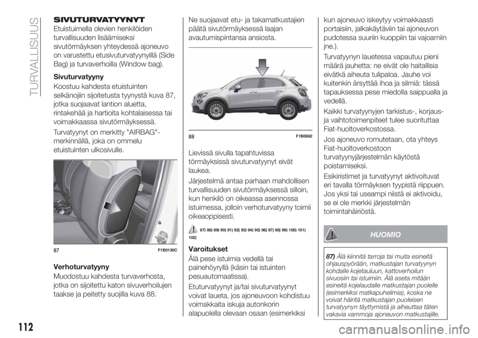 FIAT 500X 2019 Käyttö- ja huolto-ohjekirja (in in Finnish) SIVUTURVATYYNYT
Etuistuimella olevien henkilöiden
turvallisuuden lisäämiseksi
sivutörmäyksen yhteydessä ajoneuvo
on varustettu etusivuturvatyynyillä (Side
Bag) ja turvaverhoilla (Window bag).
S FIAT 500X 2019 Käyttö- ja huolto-ohjekirja (in in Finnish) SIVUTURVATYYNYT
Etuistuimella olevien henkilöiden
turvallisuuden lisäämiseksi
sivutörmäyksen yhteydessä ajoneuvo
on varustettu etusivuturvatyynyillä (Side
Bag) ja turvaverhoilla (Window bag).
S