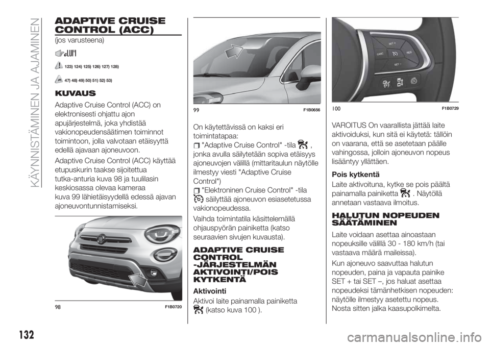 FIAT 500X 2019 Käyttö- ja huolto-ohjekirja (in in Finnish) ADAPTIVE CRUISE
CONTROL (ACC)
(jos varusteena)
123) 124) 125) 126) 127) 128)
47) 48) 49) 50) 51) 52) 53)
KUVAUS
Adaptive Cruise Control (ACC) on
elektronisesti ohjattu ajon
apujärjestelmä, joka yhdi FIAT 500X 2019 Käyttö- ja huolto-ohjekirja (in in Finnish) ADAPTIVE CRUISE
CONTROL (ACC)
(jos varusteena)
123) 124) 125) 126) 127) 128)
47) 48) 49) 50) 51) 52) 53)
KUVAUS
Adaptive Cruise Control (ACC) on
elektronisesti ohjattu ajon
apujärjestelmä, joka yhdi