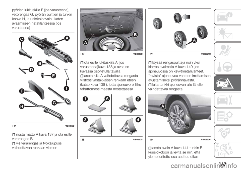 FIAT 500X 2019 Käyttö- ja huolto-ohjekirja (in in Finnish) pyörien lukituskiila F (jos varusteena),
vetorengas G, pyörän pulttien ja tunkin
kahva H, kuusiokoloavain I katon
avaamiseen hätätilanteessa (jos
varusteena)
nosta matto A kuva 137 ja ota esille
FIAT 500X 2019 Käyttö- ja huolto-ohjekirja (in in Finnish) pyörien lukituskiila F (jos varusteena),
vetorengas G, pyörän pulttien ja tunkin
kahva H, kuusiokoloavain I katon
avaamiseen hätätilanteessa (jos
varusteena)
nosta matto A kuva 137 ja ota esille
