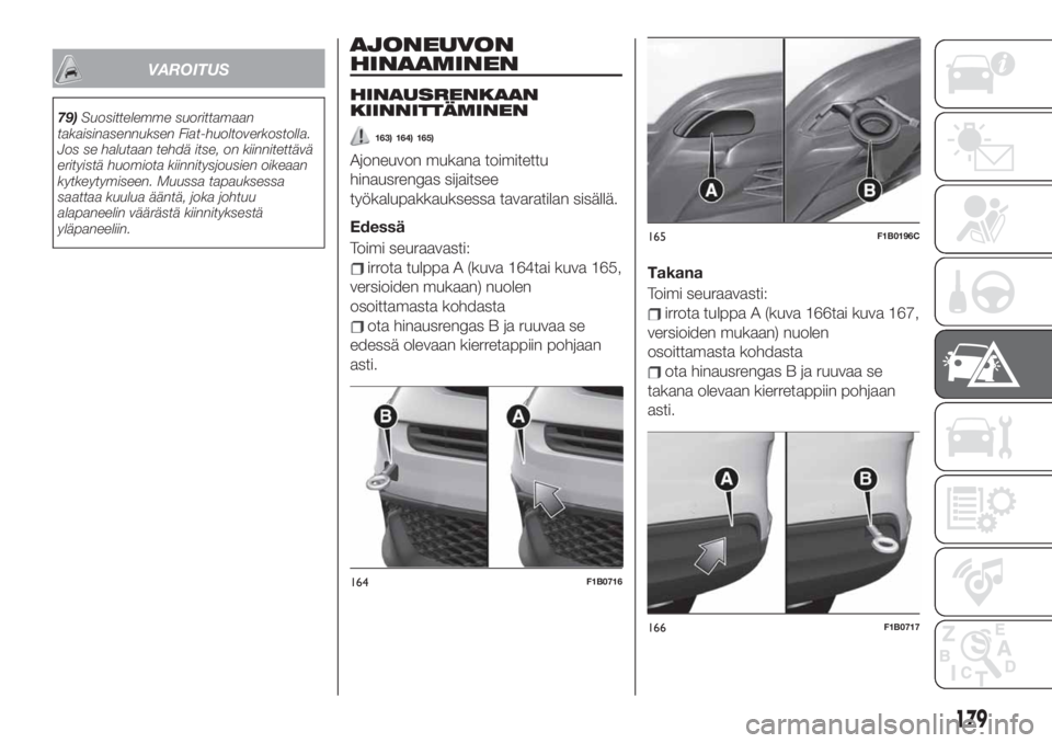FIAT 500X 2019 Käyttö- ja huolto-ohjekirja (in in Finnish) VAROITUS
79)Suosittelemme suorittamaan
takaisinasennuksen Fiat-huoltoverkostolla.
Jos se halutaan tehdä itse, on kiinnitettävä
erityistä huomiota kiinnitysjousien oikeaan
kytkeytymiseen. Muussa ta FIAT 500X 2019 Käyttö- ja huolto-ohjekirja (in in Finnish) VAROITUS
79)Suosittelemme suorittamaan
takaisinasennuksen Fiat-huoltoverkostolla.
Jos se halutaan tehdä itse, on kiinnitettävä
erityistä huomiota kiinnitysjousien oikeaan
kytkeytymiseen. Muussa ta