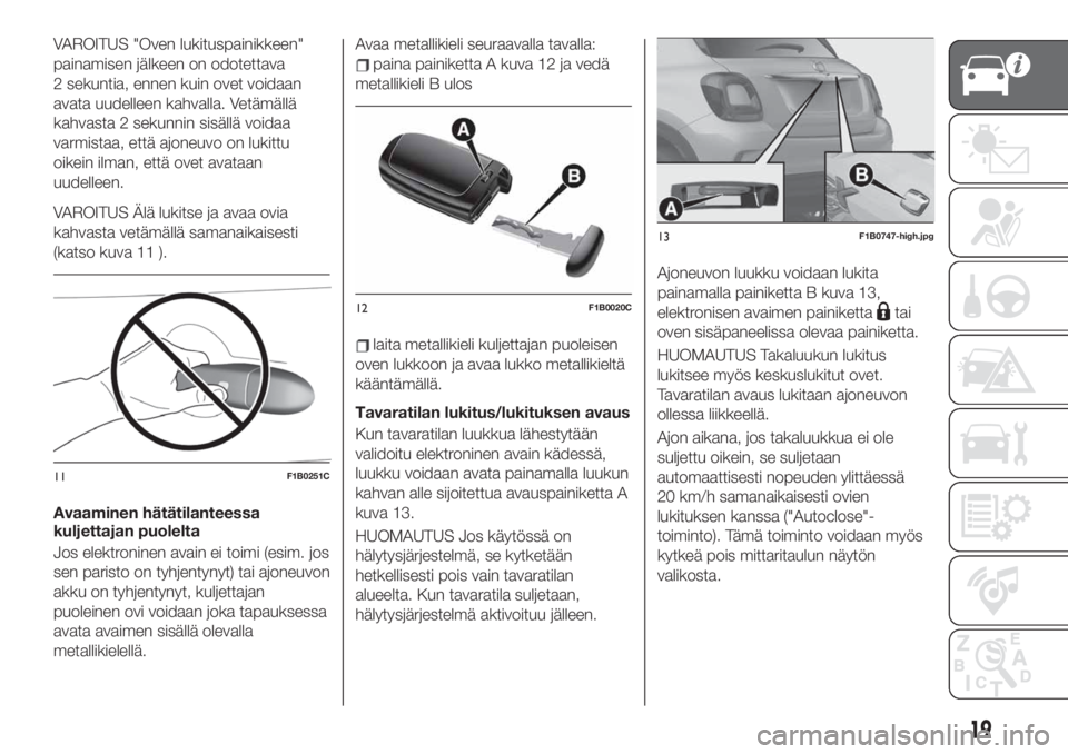 FIAT 500X 2019  Käyttö- ja huolto-ohjekirja (in in Finnish) VAROITUS "Oven lukituspainikkeen"
painamisen jälkeen on odotettava
2 sekuntia, ennen kuin ovet voidaan
avata uudelleen kahvalla. Vetämällä
kahvasta 2 sekunnin sisällä voidaa
varmistaa, e