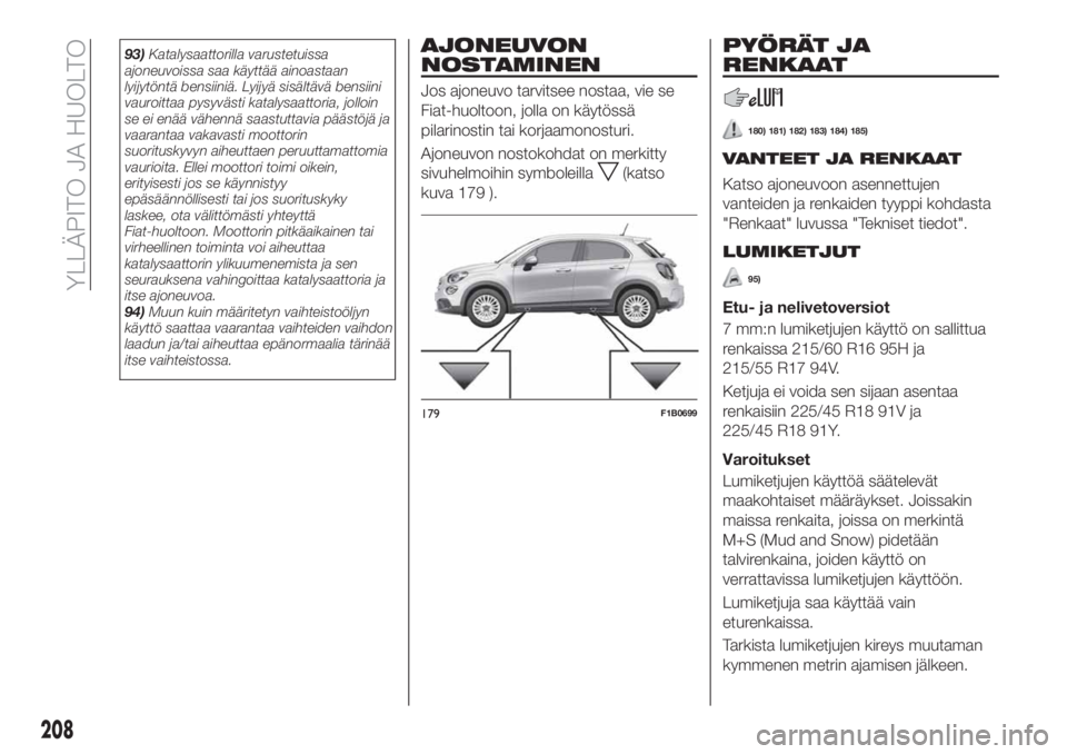 FIAT 500X 2019 Käyttö- ja huolto-ohjekirja (in in Finnish) 93)Katalysaattorilla varustetuissa
ajoneuvoissa saa käyttää ainoastaan
lyijytöntä bensiiniä. Lyijyä sisältävä bensiini
vauroittaa pysyvästi katalysaattoria, jolloin
se ei enää vähennä s FIAT 500X 2019 Käyttö- ja huolto-ohjekirja (in in Finnish) 93)Katalysaattorilla varustetuissa
ajoneuvoissa saa käyttää ainoastaan
lyijytöntä bensiiniä. Lyijyä sisältävä bensiini
vauroittaa pysyvästi katalysaattoria, jolloin
se ei enää vähennä s