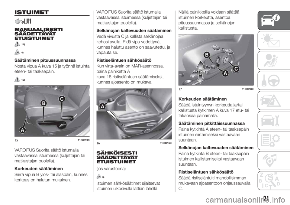 FIAT 500X 2019 Käyttö- ja huolto-ohjekirja (in in Finnish) ISTUIMET
MANUAALISESTI
SÄÄDETTÄVÄT
ETUISTUIMET
11)
4)
Säätäminen pituussuunnassa
Nosta vipua A kuva 15 ja työnnä istuinta
eteen- tai taaksepäin.
12)
VAROITUS Suorita säätö istumalla
vasta FIAT 500X 2019 Käyttö- ja huolto-ohjekirja (in in Finnish) ISTUIMET
MANUAALISESTI
SÄÄDETTÄVÄT
ETUISTUIMET
11)
4)
Säätäminen pituussuunnassa
Nosta vipua A kuva 15 ja työnnä istuinta
eteen- tai taaksepäin.
12)
VAROITUS Suorita säätö istumalla
vasta