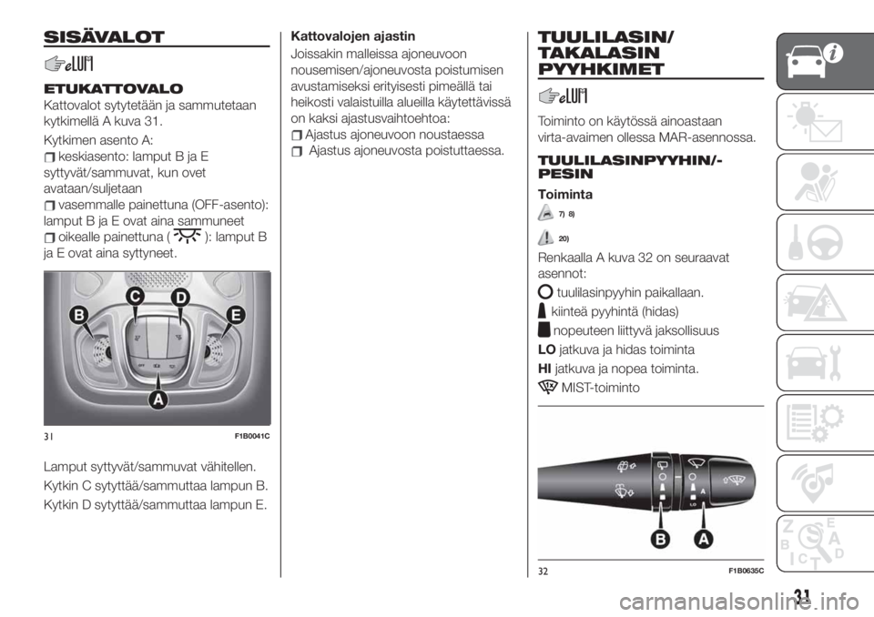 FIAT 500X 2019  Käyttö- ja huolto-ohjekirja (in in Finnish) SISÄVALOT
ETUKATTOVALO
Kattovalot sytytetään ja sammutetaan
kytkimellä A kuva 31.
Kytkimen asento A:
keskiasento: lamput B ja E
syttyvät/sammuvat, kun ovet
avataan/suljetaan
vasemmalle painettuna