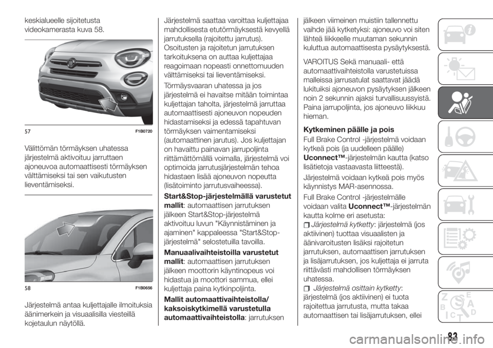 FIAT 500X 2019 Käyttö- ja huolto-ohjekirja (in in Finnish) keskialueelle sijoitetusta
videokamerasta kuva 58.
Välittömän törmäyksen uhatessa
järjestelmä aktivoituu jarruttaen
ajoneuvoa automaattisesti törmäyksen
välttämiseksi tai sen vaikutusten
li FIAT 500X 2019 Käyttö- ja huolto-ohjekirja (in in Finnish) keskialueelle sijoitetusta
videokamerasta kuva 58.
Välittömän törmäyksen uhatessa
järjestelmä aktivoituu jarruttaen
ajoneuvoa automaattisesti törmäyksen
välttämiseksi tai sen vaikutusten
li