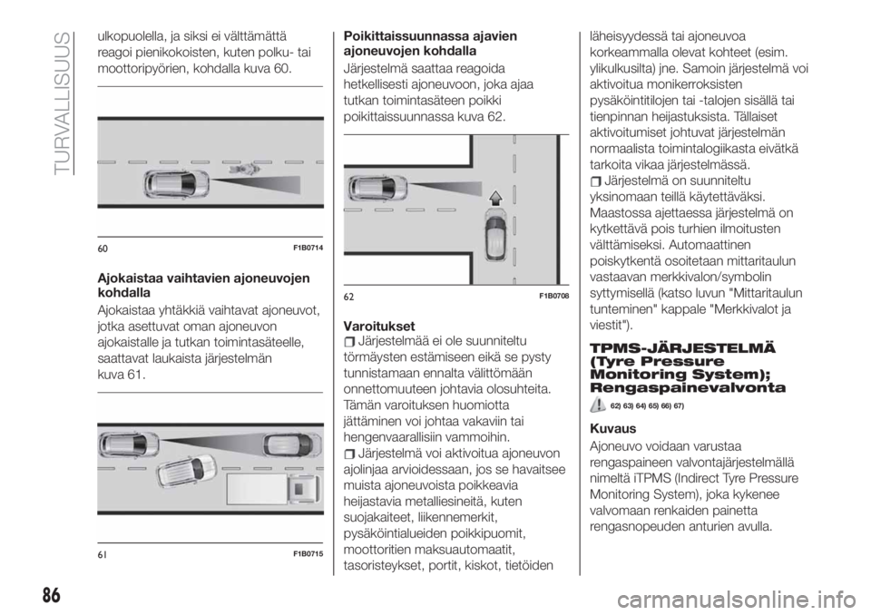 FIAT 500X 2019  Käyttö- ja huolto-ohjekirja (in in Finnish) ulkopuolella, ja siksi ei välttämättä
reagoi pienikokoisten, kuten polku- tai
moottoripyörien, kohdalla kuva 60.
Ajokaistaa vaihtavien ajoneuvojen
kohdalla
Ajokaistaa yhtäkkiä vaihtavat ajoneuv