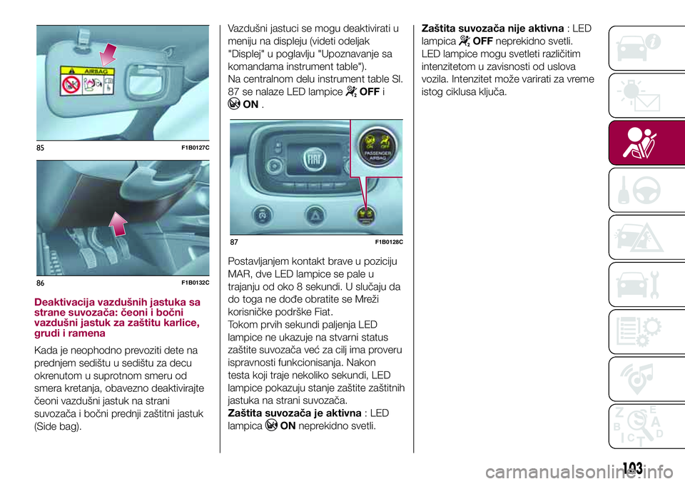 FIAT 500X 2017 Knjižica za upotrebu i održavanje (in Serbian) Deaktivacija vazdušnih jastuka sa
strane suvozača: čeoni i bočni
vazdušni jastuk za zaštitu karlice,
grudi i ramena
Kada je neophodno prevoziti dete na
prednjem sedištu u sedištu za decu
okren FIAT 500X 2017 Knjižica za upotrebu i održavanje (in Serbian) Deaktivacija vazdušnih jastuka sa
strane suvozača: čeoni i bočni
vazdušni jastuk za zaštitu karlice,
grudi i ramena
Kada je neophodno prevoziti dete na
prednjem sedištu u sedištu za decu
okren