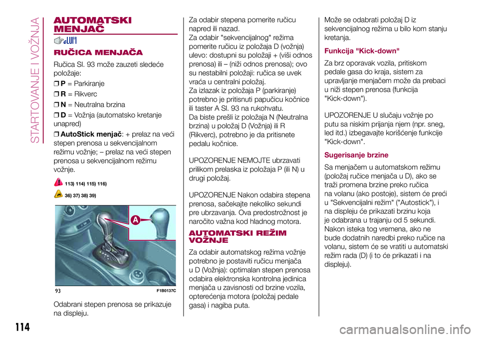 FIAT 500X 2017 Knjižica za upotrebu i održavanje (in Serbian) AUTOMATSKI
MENJAČ
RUČICA MENJAČA
Ručica Sl. 93 može zauzeti sledeće
položaje:
❒P= Parkiranje
❒R= Rikverc
❒N= Neutralna brzina
❒D= Vožnja (automatsko kretanje
unapred)
❒AutoStick menj FIAT 500X 2017 Knjižica za upotrebu i održavanje (in Serbian) AUTOMATSKI
MENJAČ
RUČICA MENJAČA
Ručica Sl. 93 može zauzeti sledeće
položaje:
❒P= Parkiranje
❒R= Rikverc
❒N= Neutralna brzina
❒D= Vožnja (automatsko kretanje
unapred)
❒AutoStick menj