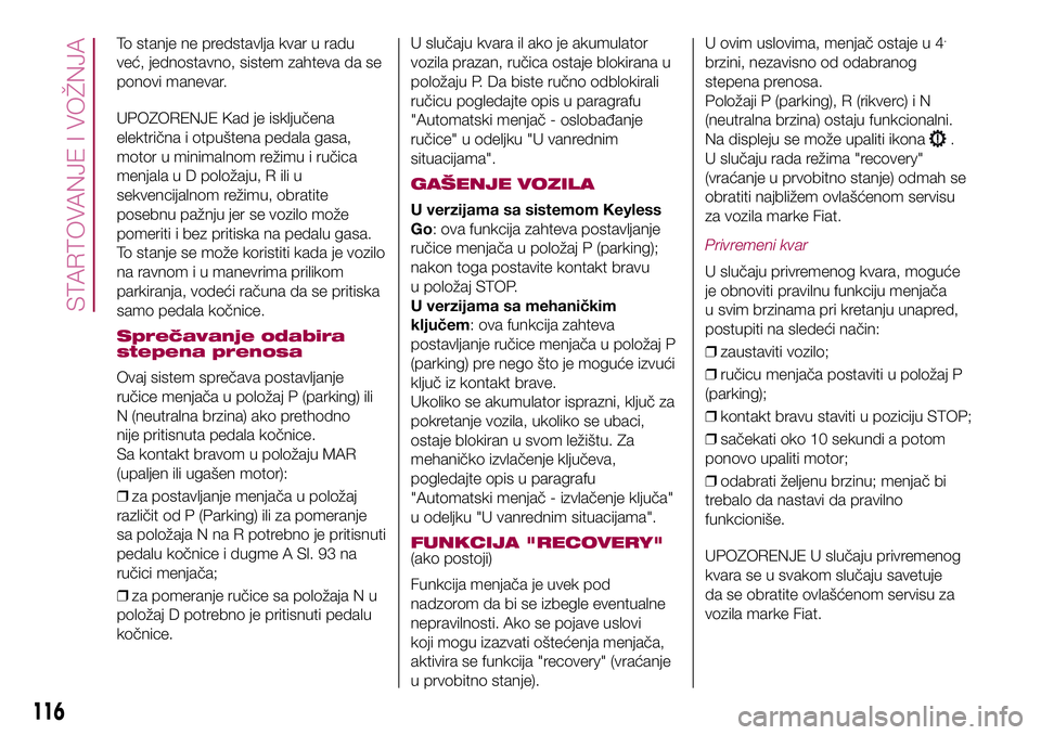 FIAT 500X 2017 Knjižica za upotrebu i održavanje (in Serbian) To stanje ne predstavlja kvar u radu
već, jednostavno, sistem zahteva da se
ponovi manevar.
UPOZORENJE Kad je isključena
električna i otpuštena pedala gasa,
motor u minimalnom režimu i ručica
me FIAT 500X 2017 Knjižica za upotrebu i održavanje (in Serbian) To stanje ne predstavlja kvar u radu
već, jednostavno, sistem zahteva da se
ponovi manevar.
UPOZORENJE Kad je isključena
električna i otpuštena pedala gasa,
motor u minimalnom režimu i ručica
me
