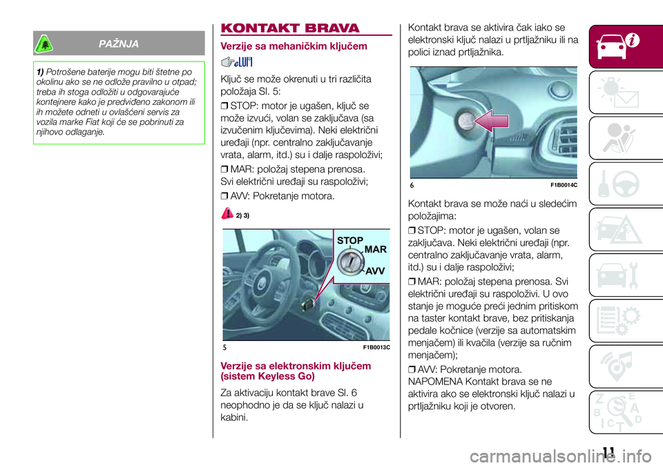 FIAT 500X 2017  Knjižica za upotrebu i održavanje (in Serbian) PAŽNJA
1)Potrošene baterije mogu biti štetne po
okolinu ako se ne odlože pravilno u otpad;
treba ih stoga odložiti u odgovarajuće
kontejnere kako je predviđeno zakonom ili
ih možete odneti u o