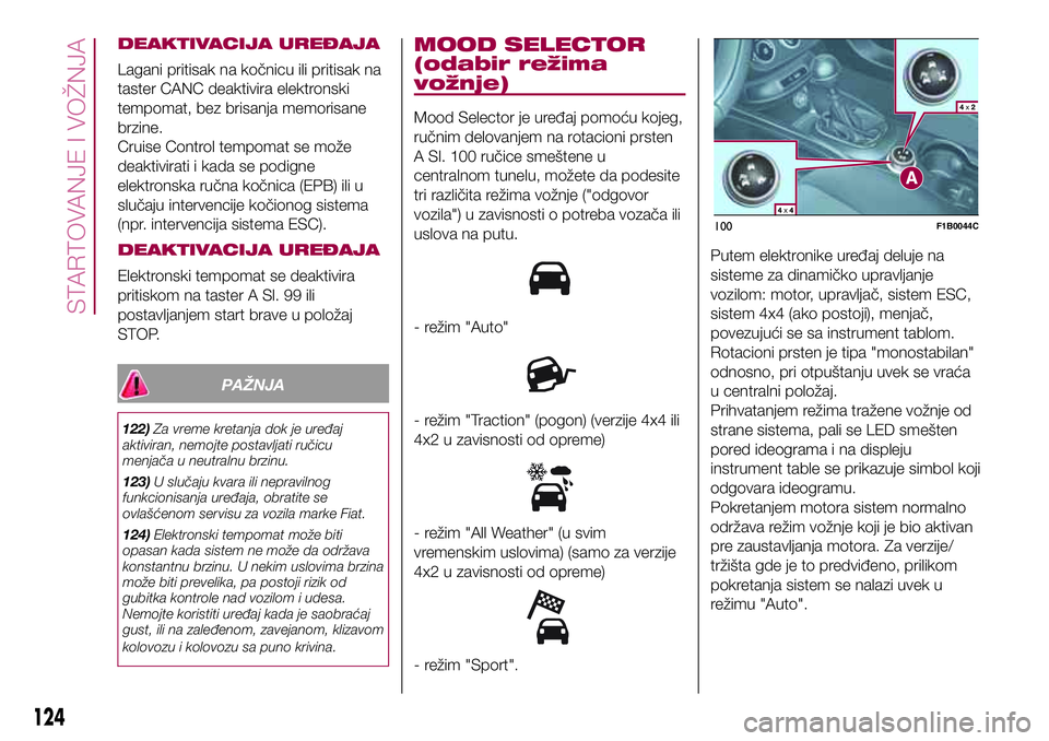 FIAT 500X 2017 Knjižica za upotrebu i održavanje (in Serbian) DEAKTIVACIJA UREĐAJA
Lagani pritisak na kočnicu ili pritisak na
taster CANC deaktivira elektronski
tempomat, bez brisanja memorisane
brzine.
Cruise Control tempomat se može
deaktivirati i kada se p FIAT 500X 2017 Knjižica za upotrebu i održavanje (in Serbian) DEAKTIVACIJA UREĐAJA
Lagani pritisak na kočnicu ili pritisak na
taster CANC deaktivira elektronski
tempomat, bez brisanja memorisane
brzine.
Cruise Control tempomat se može
deaktivirati i kada se p