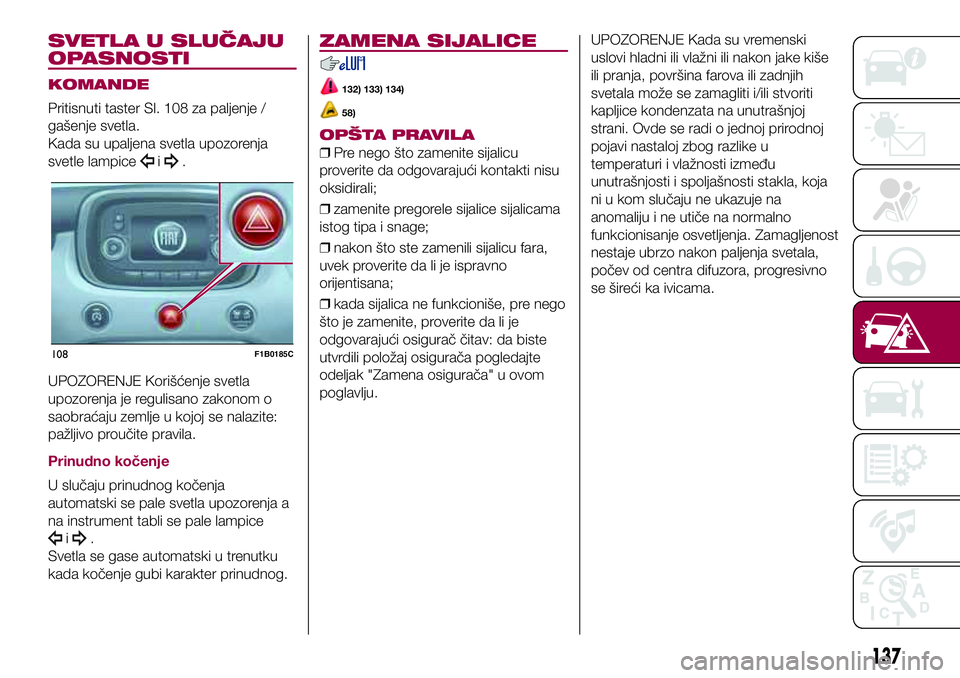 FIAT 500X 2017 Knjižica za upotrebu i održavanje (in Serbian) SVETLA U SLUČAJU
OPASNOSTI
KOMANDE
Pritisnuti taster Sl. 108 za paljenje /
gašenje svetla.
Kada su upaljena svetla upozorenja
svetle lampice
i.
UPOZORENJE Korišćenje svetla
upozorenja je regulisan FIAT 500X 2017 Knjižica za upotrebu i održavanje (in Serbian) SVETLA U SLUČAJU
OPASNOSTI
KOMANDE
Pritisnuti taster Sl. 108 za paljenje /
gašenje svetla.
Kada su upaljena svetla upozorenja
svetle lampice
i.
UPOZORENJE Korišćenje svetla
upozorenja je regulisan