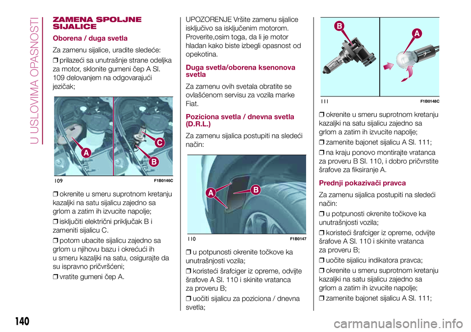 FIAT 500X 2017 Knjižica za upotrebu i održavanje (in Serbian) ZAMENA SPOLJNE
SIJALICE
Oborena / duga svetla
Za zamenu sijalice, uradite sledeće:
❒prilazeći sa unutrašnje strane odeljka
za motor, sklonite gumeni čep A Sl.
109 delovanjem na odgovarajući
jez FIAT 500X 2017 Knjižica za upotrebu i održavanje (in Serbian) ZAMENA SPOLJNE
SIJALICE
Oborena / duga svetla
Za zamenu sijalice, uradite sledeće:
❒prilazeći sa unutrašnje strane odeljka
za motor, sklonite gumeni čep A Sl.
109 delovanjem na odgovarajući
jez