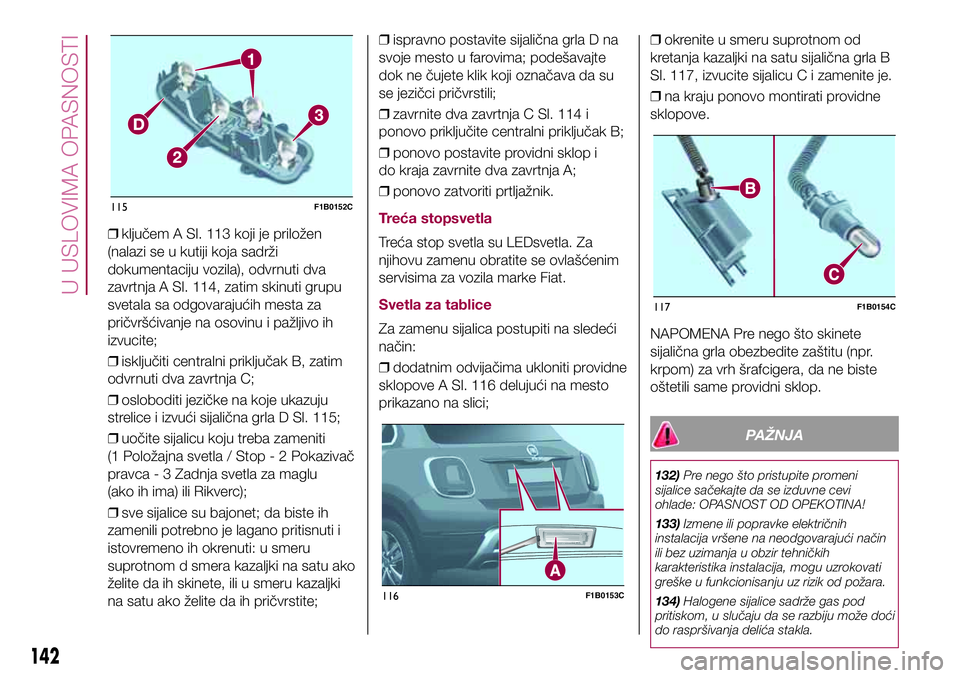 FIAT 500X 2017 Knjižica za upotrebu i održavanje (in Serbian) ❒ključem A Sl. 113 koji je priložen
(nalazi se u kutiji koja sadrži
dokumentaciju vozila), odvrnuti dva
zavrtnja A Sl. 114, zatim skinuti grupu
svetala sa odgovarajućih mesta za
pričvršćivanj FIAT 500X 2017 Knjižica za upotrebu i održavanje (in Serbian) ❒ključem A Sl. 113 koji je priložen
(nalazi se u kutiji koja sadrži
dokumentaciju vozila), odvrnuti dva
zavrtnja A Sl. 114, zatim skinuti grupu
svetala sa odgovarajućih mesta za
pričvršćivanj