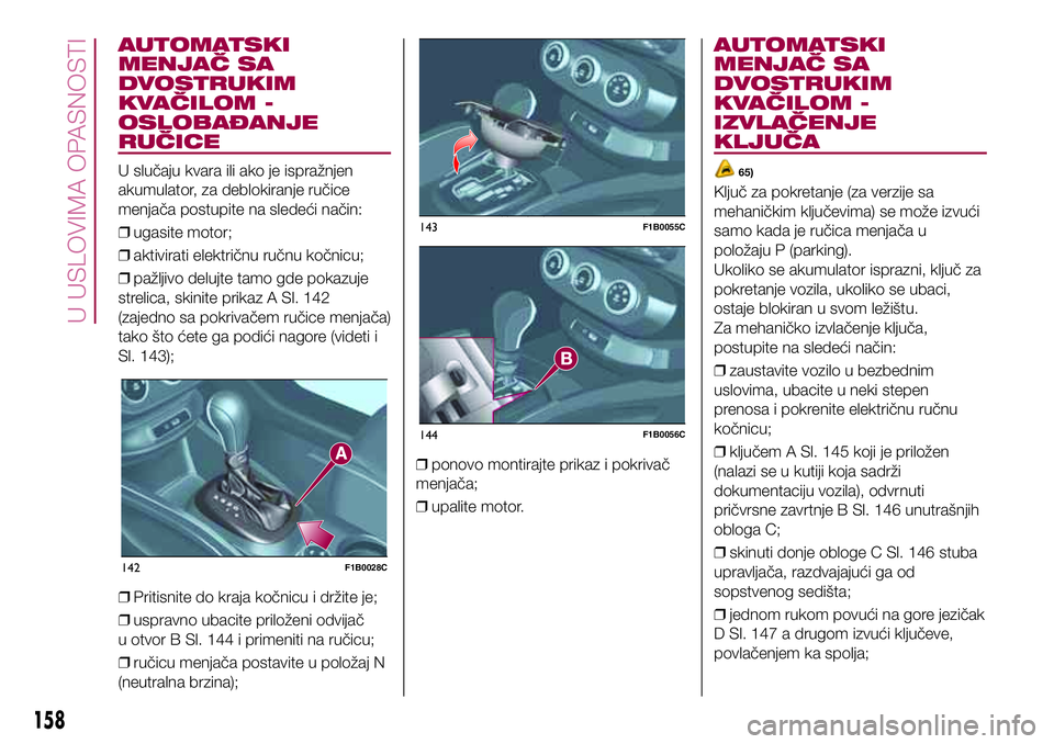 FIAT 500X 2017 Knjižica za upotrebu i održavanje (in Serbian) AUTOMATSKI
MENJAČ SA
DVOSTRUKIM
KVAČILOM -
OSLOBAĐANJE
RUČICE
U slučaju kvara ili ako je ispražnjen
akumulator, za deblokiranje ručice
menjača postupite na sledeći način:
❒ugasite motor;
FIAT 500X 2017 Knjižica za upotrebu i održavanje (in Serbian) AUTOMATSKI
MENJAČ SA
DVOSTRUKIM
KVAČILOM -
OSLOBAĐANJE
RUČICE
U slučaju kvara ili ako je ispražnjen
akumulator, za deblokiranje ručice
menjača postupite na sledeći način:
❒ugasite motor;