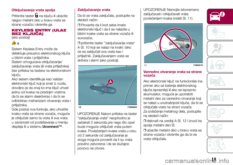 FIAT 500X 2017  Knjižica za upotrebu i održavanje (in Serbian) Otključavanje vrata spolja
Pritisnite tasterna ključu ili ubacite
njegov metalni deo u bravu vrata sa
strane vozača i okrenite ga.
KEYLESS ENTRY (ULAZ
BEZ KLJUČA)
(ako postoji)
3)
Sistem Keyless E