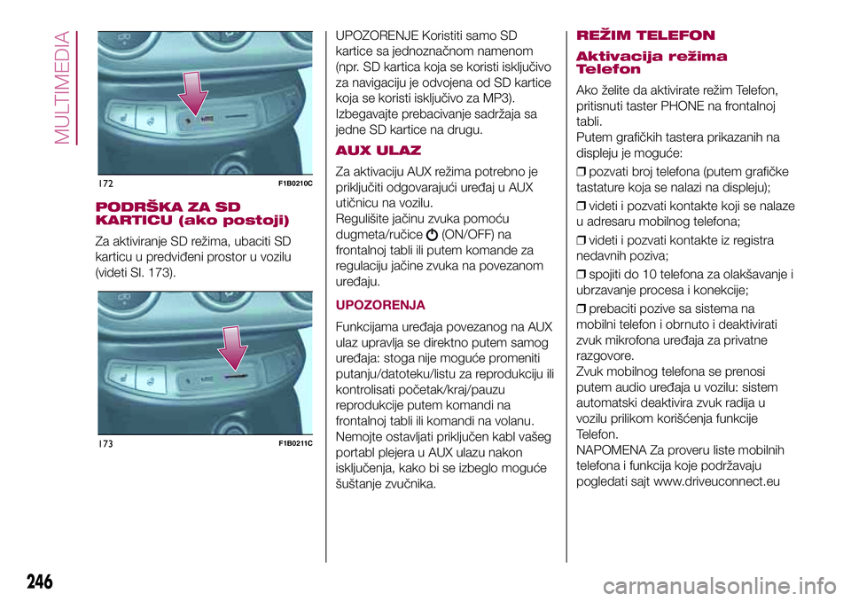 FIAT 500X 2017 Knjižica za upotrebu i održavanje (in Serbian) PODRŠKA ZA SD
KARTICU (ako postoji)
Za aktiviranje SD režima, ubaciti SD
karticu u predviđeni prostor u vozilu
(videti Sl. 173).UPOZORENJE Koristiti samo SD
kartice sa jednoznačnom namenom
(npr. S FIAT 500X 2017 Knjižica za upotrebu i održavanje (in Serbian) PODRŠKA ZA SD
KARTICU (ako postoji)
Za aktiviranje SD režima, ubaciti SD
karticu u predviđeni prostor u vozilu
(videti Sl. 173).UPOZORENJE Koristiti samo SD
kartice sa jednoznačnom namenom
(npr. S