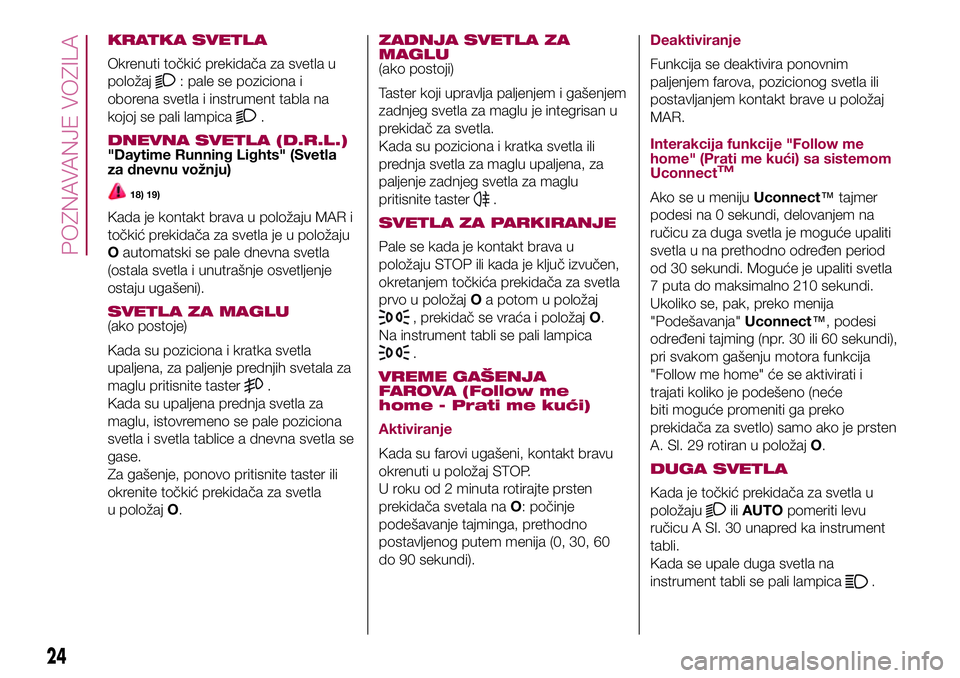 FIAT 500X 2017  Knjižica za upotrebu i održavanje (in Serbian) KRATKA SVETLA
Okrenuti točkić prekidača za svetla u
položaj
: pale se poziciona i
oborena svetla i instrument tabla na
kojoj se pali lampica
.
DNEVNA SVETLA (D.R.L.)"Daytime Running Lights"