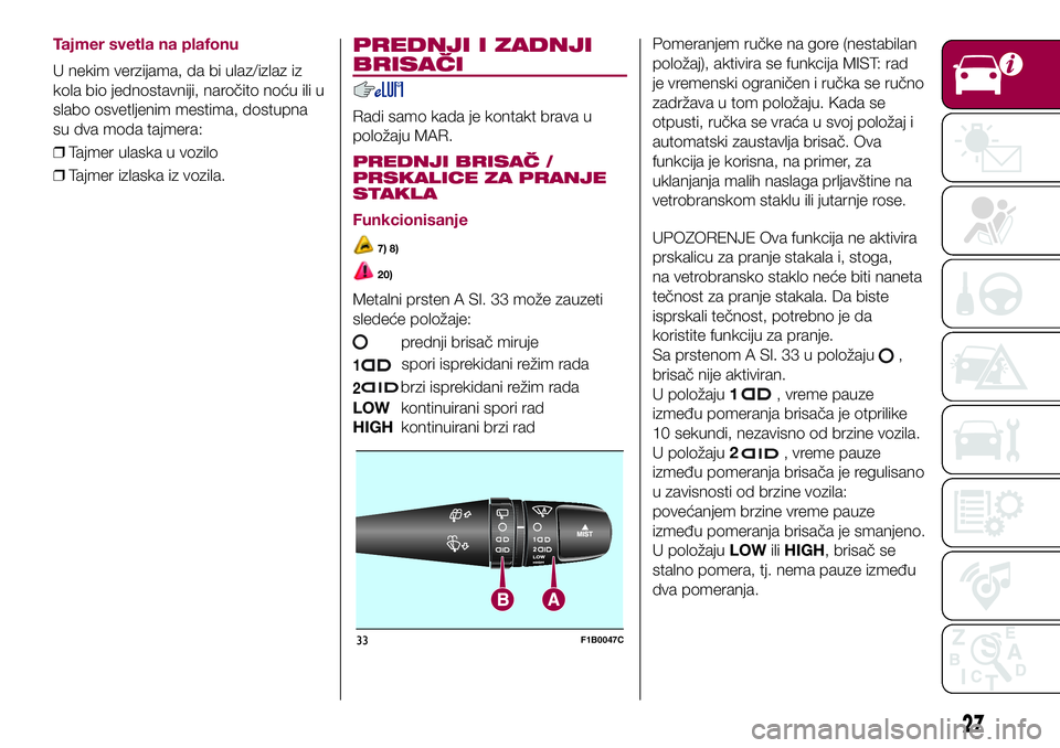 FIAT 500X 2017  Knjižica za upotrebu i održavanje (in Serbian) Tajmer svetla na plafonu
U nekim verzijama, da bi ulaz/izlaz iz
kola bio jednostavniji, naročito noću ili u
slabo osvetljenim mestima, dostupna
su dva moda tajmera:
❒Tajmer ulaska u vozilo
❒Tajm