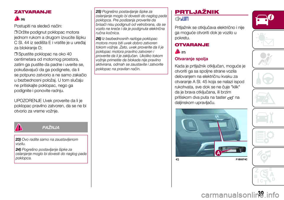 FIAT 500X 2017 Knjižica za upotrebu i održavanje (in Serbian) ZATVARANJE
26)
Postupiti na sledeći način:
❒Držite podignut poklopac motora
jednom rukom a drugom izvucite šipku
C Sl. 44 iz sedišta E i vratite je u uređaj
za blokiranje D;
❒Spustite poklop FIAT 500X 2017 Knjižica za upotrebu i održavanje (in Serbian) ZATVARANJE
26)
Postupiti na sledeći način:
❒Držite podignut poklopac motora
jednom rukom a drugom izvucite šipku
C Sl. 44 iz sedišta E i vratite je u uređaj
za blokiranje D;
❒Spustite poklop