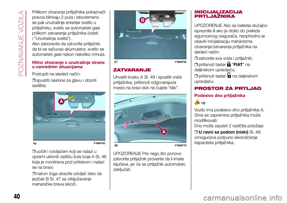 FIAT 500X 2017 Knjižica za upotrebu i održavanje (in Serbian) Prilikom otvaranja prtljažnika pokazivači
pravca blinkaju 2 puta i istovremeno
se pali unutrašnje enterijer svetlo u
prtljažniku; svetlo se automatski gasi
prilikom zatvaranja prtljažnika (videti FIAT 500X 2017 Knjižica za upotrebu i održavanje (in Serbian) Prilikom otvaranja prtljažnika pokazivači
pravca blinkaju 2 puta i istovremeno
se pali unutrašnje enterijer svetlo u
prtljažniku; svetlo se automatski gasi
prilikom zatvaranja prtljažnika (videti