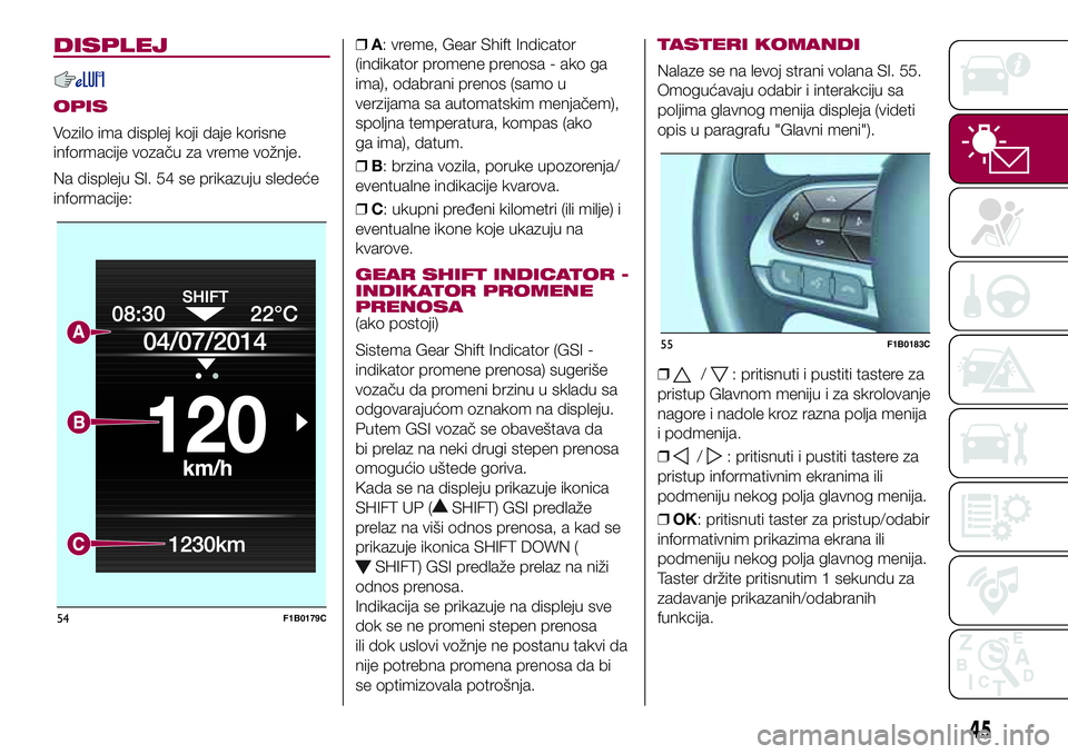 FIAT 500X 2017 Knjižica za upotrebu i održavanje (in Serbian) DISPLEJ
OPIS
Vozilo ima displej koji daje korisne
informacije vozaču za vreme vožnje.
Na displeju Sl. 54 se prikazuju sledeće
informacije:❒A: vreme, Gear Shift Indicator
(indikator promene prenos FIAT 500X 2017 Knjižica za upotrebu i održavanje (in Serbian) DISPLEJ
OPIS
Vozilo ima displej koji daje korisne
informacije vozaču za vreme vožnje.
Na displeju Sl. 54 se prikazuju sledeće
informacije:❒A: vreme, Gear Shift Indicator
(indikator promene prenos