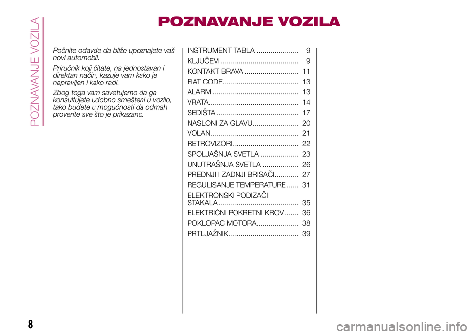 FIAT 500X 2017  Knjižica za upotrebu i održavanje (in Serbian) POZNAVANJE VOZILA
Počnite odavde da bliže upoznajete vaš
novi automobil.
Priručnik koji čitate, na jednostavan i
direktan način, kazuje vam kako je
napravljen i kako radi.
Zbog toga vam savetuje