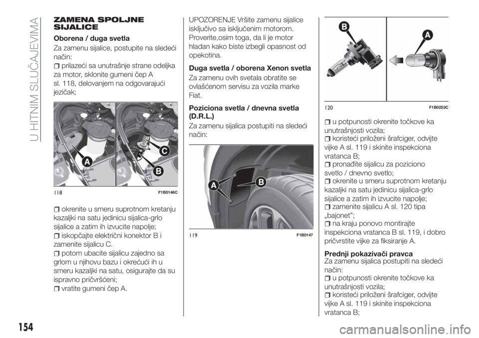 FIAT 500X 2018 Knjižica za upotrebu i održavanje (in Serbian) ZAMENA SPOLJNE
SIJALICE
Oborena / duga svetla
Za zamenu sijalice, postupite na sledeći
način:
prilazeći sa unutrašnje strane odeljka
za motor, sklonite gumeni čep A
sl. 118, delovanjem na odgovar FIAT 500X 2018 Knjižica za upotrebu i održavanje (in Serbian) ZAMENA SPOLJNE
SIJALICE
Oborena / duga svetla
Za zamenu sijalice, postupite na sledeći
način:
prilazeći sa unutrašnje strane odeljka
za motor, sklonite gumeni čep A
sl. 118, delovanjem na odgovar