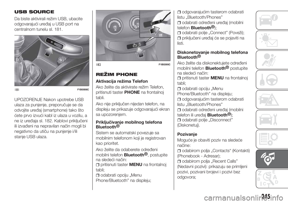 FIAT 500X 2018  Knjižica za upotrebu i održavanje (in Serbian) USB SOURCE
Da biste aktivirali režim USB, ubacite
odgovarajući uređaj u USB port na
centralnom tunelu sl. 181.
UPOZORENJE Nakon upotrebe USB
ulaza za punjenje, preporučuje se da
odvojite uređaj (